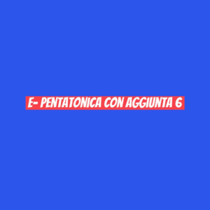 E- pentatonica con aggiunta 6°