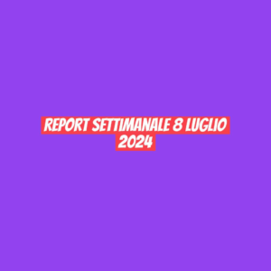 report settimanale 8 luglio 2024